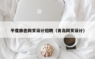 改则平度静态网页设计招聘（青岛网页设计）