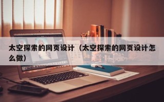 改则太空探索的网页设计（太空探索的网页设计怎么做）