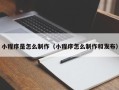 改则小程序是怎么制作（小程序怎么制作和发布）