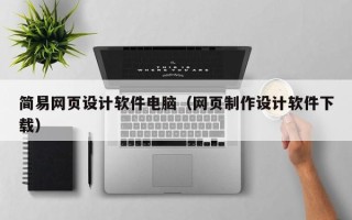 改则简易网页设计软件电脑（网页制作设计软件下载）